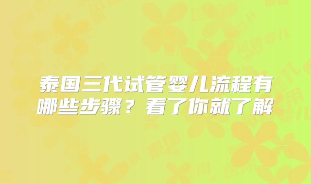 泰国三代试管婴儿流程有哪些步骤?看了你就了解