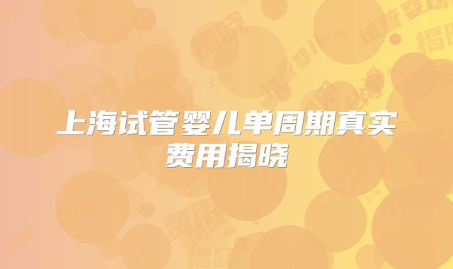 上海试管婴儿单周期真实费用揭晓