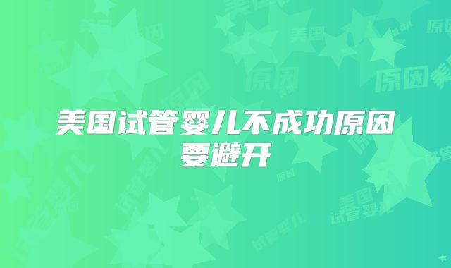 美国试管婴儿不成功原因要避开