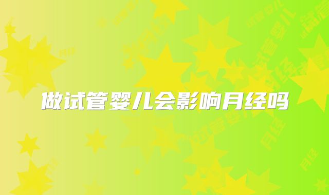 做试管婴儿会影响月经吗