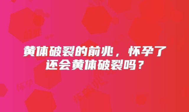 黄体破裂的前兆，怀孕了还会黄体破裂吗？
