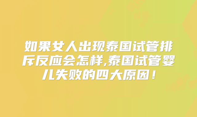 如果女人出现泰国试管排斥反应会怎样,泰国试管婴儿失败的四大原因！