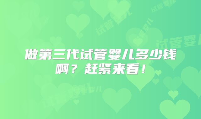 做第三代试管婴儿多少钱啊？赶紧来看！