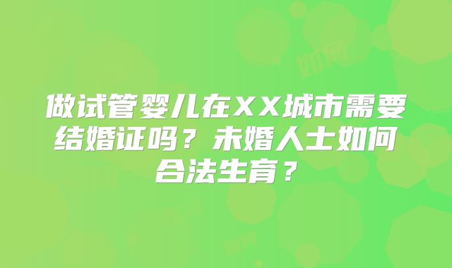 做试管婴儿在XX城市需要结婚证吗？未婚人士如何合法生育？