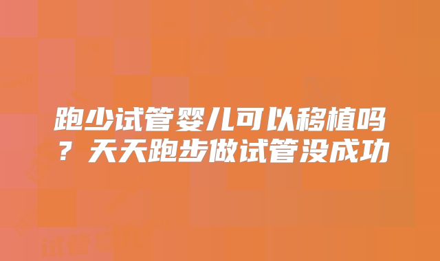 跑少试管婴儿可以移植吗？天天跑步做试管没成功