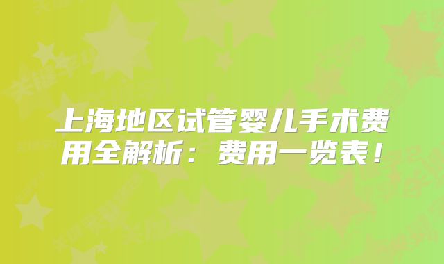 上海地区试管婴儿手术费用全解析：费用一览表！