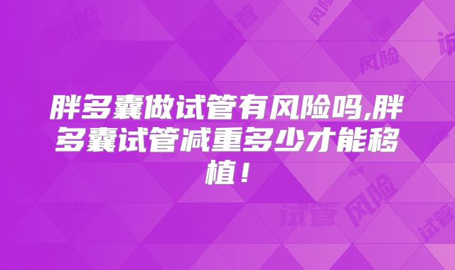 胖多囊做试管有风险吗,胖多囊试管减重多少才能移植！