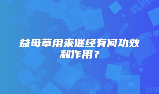 益母草用来催经有何功效和作用？
