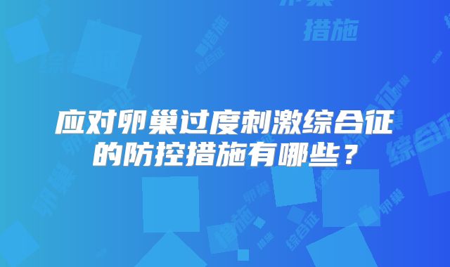 应对卵巢过度刺激综合征的防控措施有哪些？