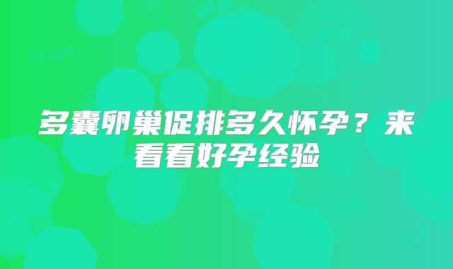 多囊卵巢促排多久怀孕？来看看好孕经验