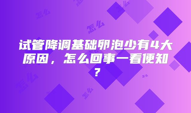 试管降调基础卵泡少有4大原因，怎么回事一看便知？