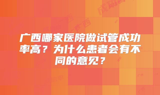 广西哪家医院做试管成功率高？为什么患者会有不同的意见？