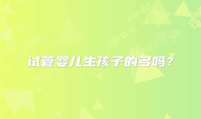 试管婴儿生孩子的多吗？