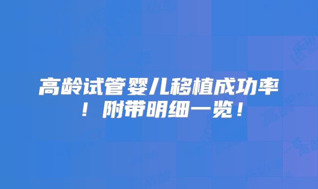 高龄试管婴儿移植成功率！附带明细一览！