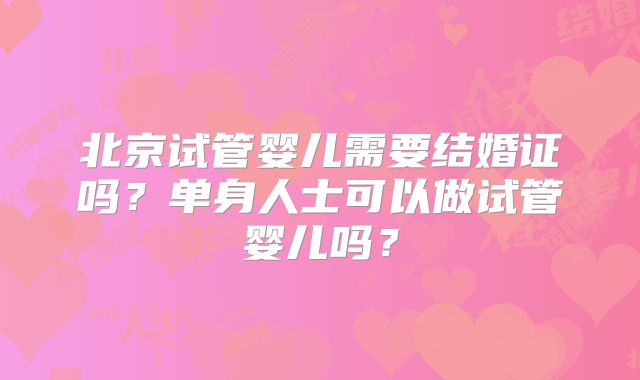 北京试管婴儿需要结婚证吗？单身人士可以做试管婴儿吗？