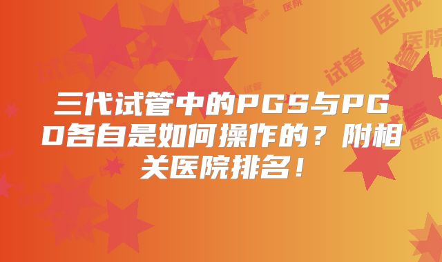 三代试管中的PGS与PGD各自是如何操作的?附相关医院排名!