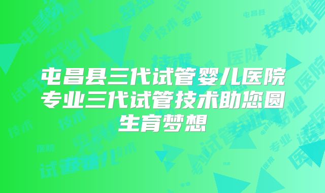 屯昌县三代试管婴儿医院专业三代试管技术助您圆生育梦想