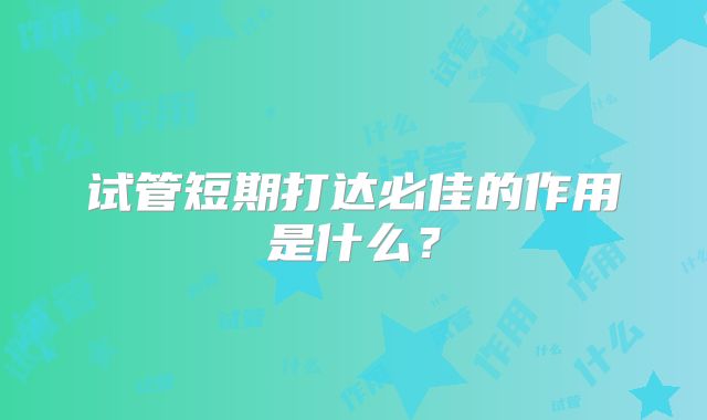 试管短期打达必佳的作用是什么？