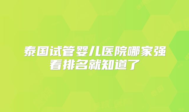 泰国试管婴儿医院哪家强看排名就知道了