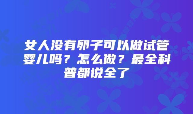 女人没有卵子可以做试管婴儿吗？怎么做？最全科普都说全了