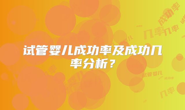 试管婴儿成功率及成功几率分析？