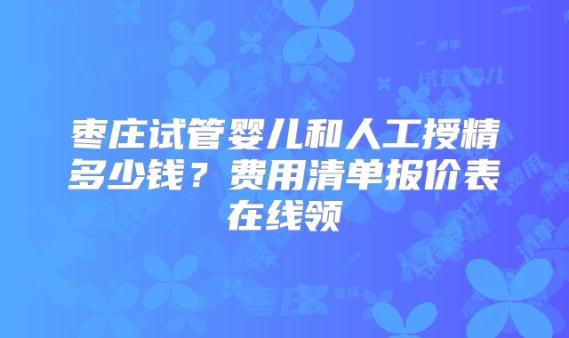 枣庄试管婴儿和人工授精多少钱？费用清单报价表在线领