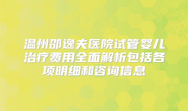 温州邵逸夫医院试管婴儿治疗费用全面解析包括各项明细和咨询信息