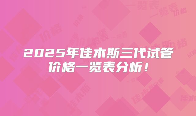 2025年佳木斯三代试管价格一览表分析!