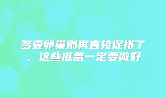 多囊卵巢别再直接促排了,这些准备一定要做好