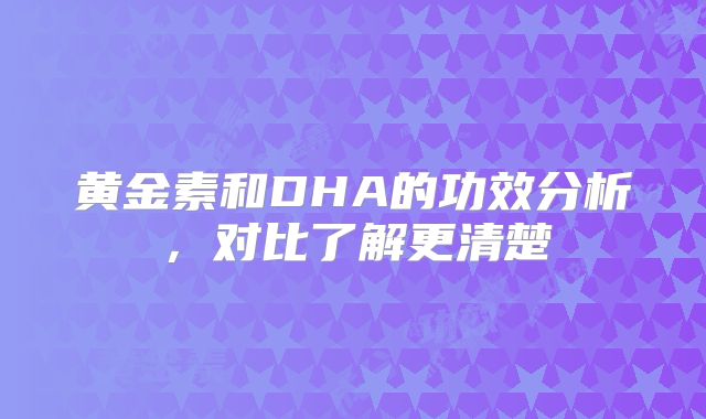黄金素和DHA的功效分析,对比了解更清楚