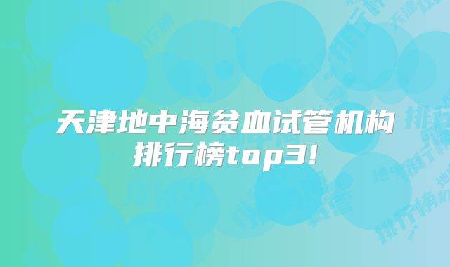 天津地中海贫血试管机构排行榜top3!