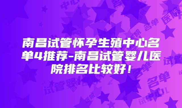 南昌试管怀孕生殖中心名单4推荐-南昌试管婴儿医院排名比较好！