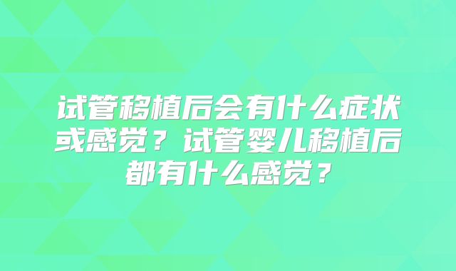 试管移植后会有什么症状或感觉？试管婴儿移植后都有什么感觉？