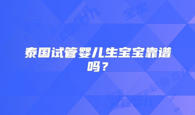 泰国试管婴儿生宝宝靠谱吗？