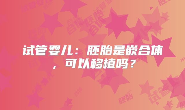试管婴儿：胚胎是嵌合体，可以移植吗？