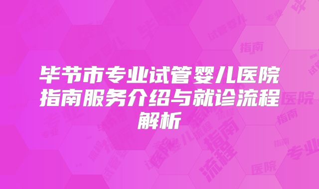 毕节市专业试管婴儿医院指南服务介绍与就诊流程解析