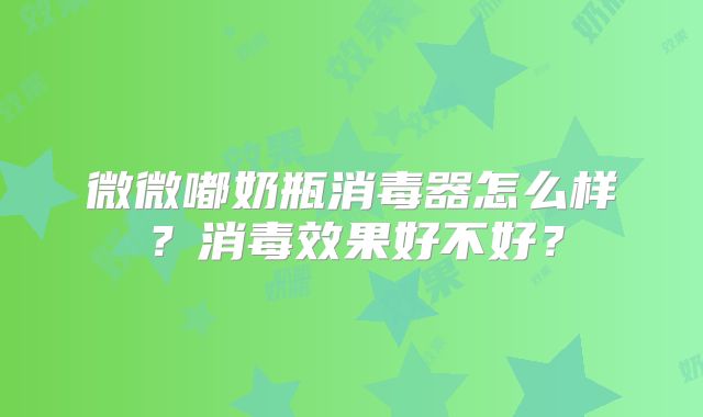 微微嘟奶瓶消毒器怎么样?消毒效果好不好?
