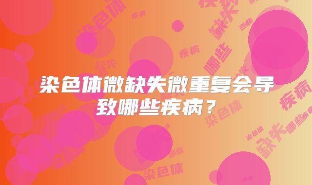 染色体微缺失微重复会导致哪些疾病？