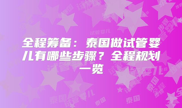 全程筹备：泰国做试管婴儿有哪些步骤？全程规划一览