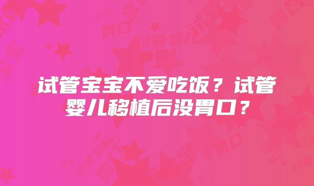 试管宝宝不爱吃饭?试管婴儿移植后没胃口?