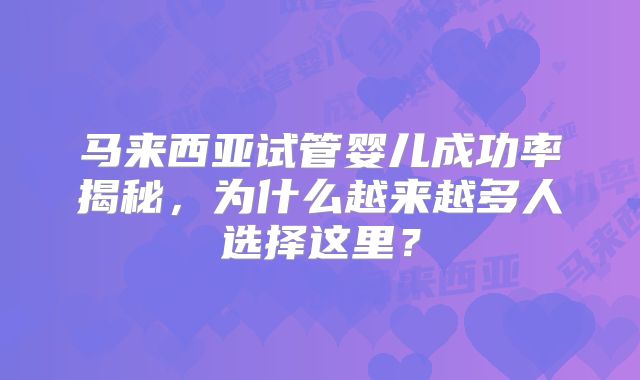 马来西亚试管婴儿成功率揭秘，为什么越来越多人选择这里？