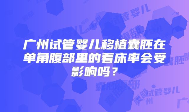 广州试管婴儿移植囊胚在单角腹部里的着床率会受影响吗？