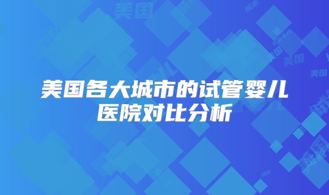 美国各大城市的试管婴儿医院对比分析