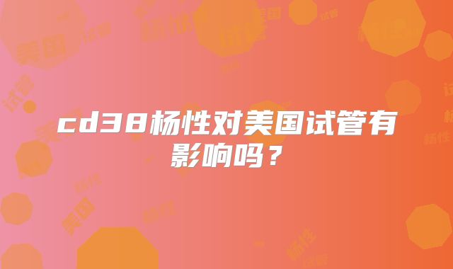 cd38杨性对美国试管有影响吗？