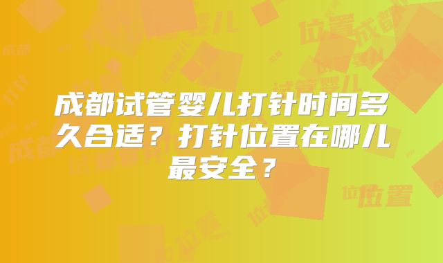 成都试管婴儿打针时间多久合适？打针位置在哪儿最安全？
