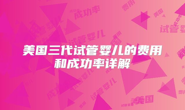 美国三代试管婴儿的费用和成功率详解