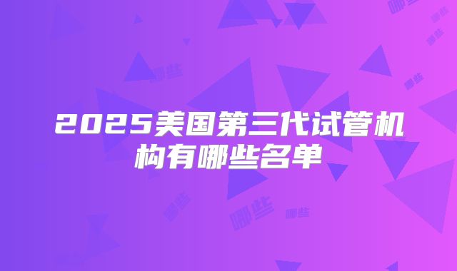 2025美国第三代试管机构有哪些名单