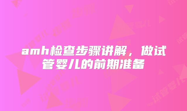 amh检查步骤讲解，做试管婴儿的前期准备