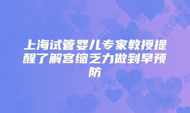 上海试管婴儿专家教授提醒了解宫缩乏力做到早预防