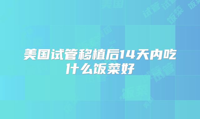 美国试管移植后14天内吃什么饭菜好